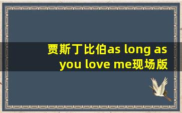 贾斯丁比伯as long as you love me现场版